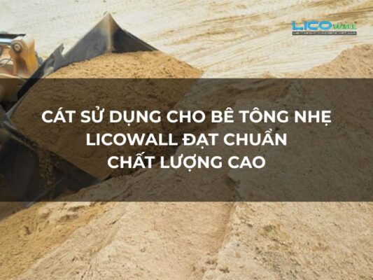 Cát Sử Dụng Cho Bê Tông Nhẹ Licowall Đạt Chuẩn Chất Lượng Cao